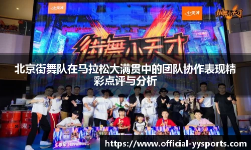 北京街舞队在马拉松大满贯中的团队协作表现精彩点评与分析