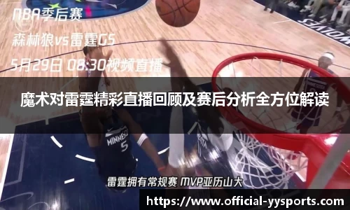 魔术对雷霆精彩直播回顾及赛后分析全方位解读